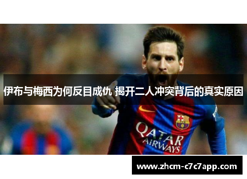 伊布与梅西为何反目成仇 揭开二人冲突背后的真实原因 伊布与梅西为何反目成仇 揭开二人冲突背后的真实原因