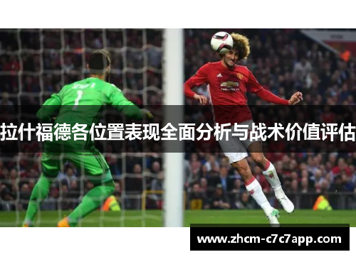拉什福德各位置表现全面分析与战术价值评估