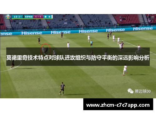 莫德里奇技术特点对球队进攻组织与防守平衡的深远影响分析