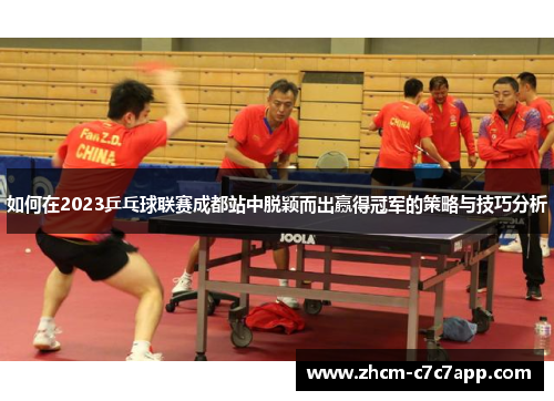 如何在2023乒乓球联赛成都站中脱颖而出赢得冠军的策略与技巧分析