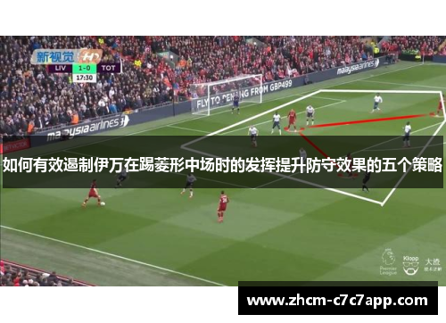 如何有效遏制伊万在踢菱形中场时的发挥提升防守效果的五个策略 如何有效遏制伊万在踢菱形中场时的发挥提升防守效果的五个策略