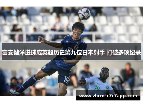 富安健洋进球成英超历史第九位日本射手 打破多项纪录