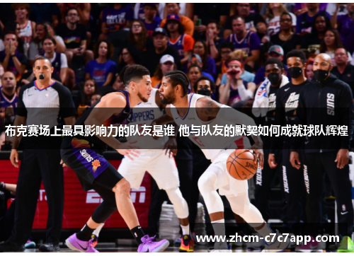 布克赛场上最具影响力的队友是谁 他与队友的默契如何成就球队辉煌