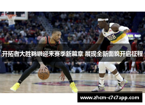 开拓者大胜鹈鹕迎来赛季新篇章 展现全新面貌开启征程