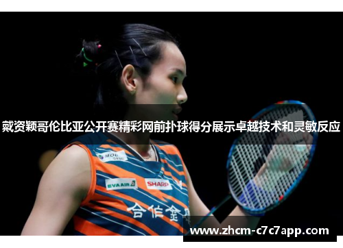 戴资颖哥伦比亚公开赛精彩网前扑球得分展示卓越技术和灵敏反应