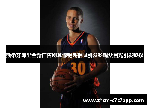 斯蒂芬库里全新广告创意惊艳亮相吸引众多观众目光引发热议 斯蒂芬库里全新广告创意惊艳亮相吸引众多观众目光引发热议