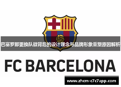 巴塞罗那更换队徽背后的设计理念与品牌形象重塑原因解析 巴塞罗那更换队徽背后的设计理念与品牌形象重塑原因解析