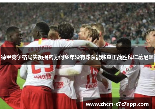 德甲竞争格局失衡揭密为何多年没有球队能够真正战胜拜仁慕尼黑 德甲竞争格局失衡揭密为何多年没有球队能够真正战胜拜仁慕尼黑