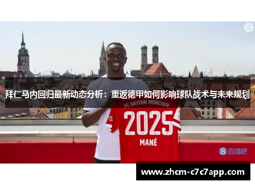 拜仁马内回归最新动态分析:重返德甲如何影响球队战术与未来规划 拜仁马内回归最新动态分析:重返德甲如何影响球队战术与未来规划
