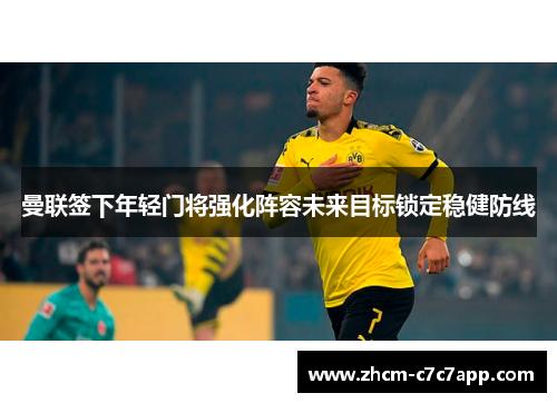 曼联签下年轻门将强化阵容未来目标锁定稳健防线