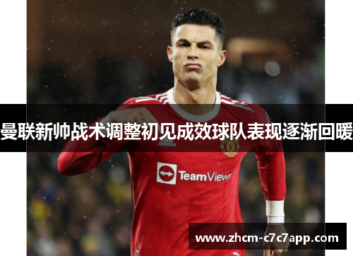 曼联新帅战术调整初见成效球队表现逐渐回暖 曼联新帅战术调整初见成效球队表现逐渐回暖