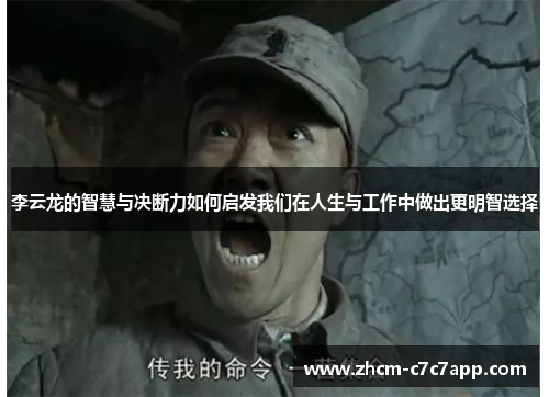 李云龙的智慧与决断力如何启发我们在人生与工作中做出更明智选择 李云龙的智慧与决断力如何启发我们在人生与工作中做出更明智选择