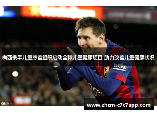 梅西携手儿童慈善组织启动全球儿童健康项目 助力改善儿童健康状况 梅西携手儿童慈善组织启动全球儿童健康项目 助力改善儿童健康状况