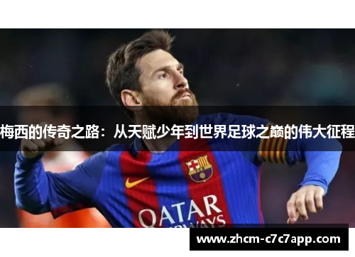 梅西的传奇之路:从天赋少年到世界足球之巅的伟大征程 梅西的传奇之路:从天赋少年到世界足球之巅的伟大征程