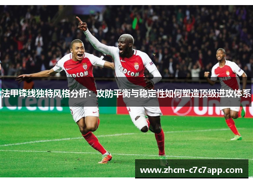 法甲锋线独特风格分析:攻防平衡与稳定性如何塑造顶级进攻体系 法甲锋线独特风格分析:攻防平衡与稳定性如何塑造顶级进攻体系