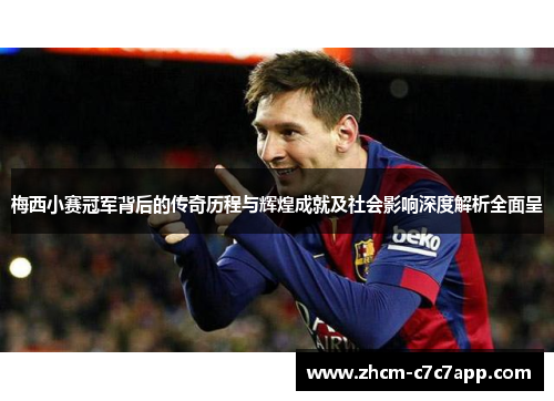 梅西小赛冠军背后的传奇历程与辉煌成就及社会影响深度解析全面呈 梅西小赛冠军背后的传奇历程与辉煌成就及社会影响深度解析全面呈