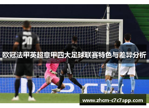 欧冠法甲英超意甲四大足球联赛特色与差异分析 欧冠法甲英超意甲四大足球联赛特色与差异分析