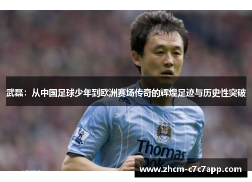 武磊：从中国足球少年到欧洲赛场传奇的辉煌足迹与历史性突破