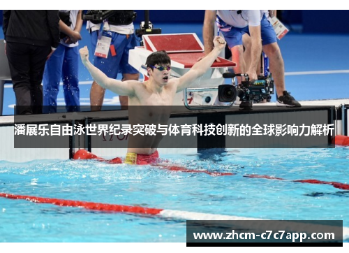 潘展乐自由泳世界纪录突破与体育科技创新的全球影响力解析