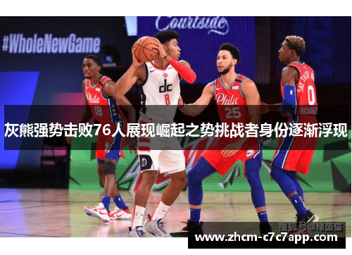 灰熊强势击败76人展现崛起之势挑战者身份逐渐浮现 灰熊强势击败76人展现崛起之势挑战者身份逐渐浮现
