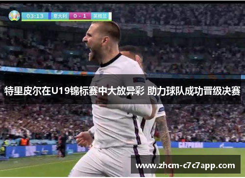 特里皮尔在U19锦标赛中大放异彩 助力球队成功晋级决赛