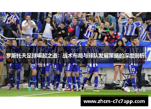 罗斯托夫足球崛起之道：战术布局与球队发展策略的深度剖析