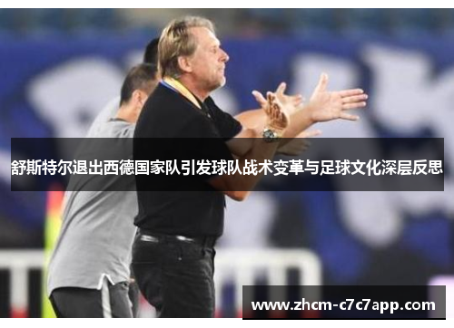 舒斯特尔退出西德国家队引发球队战术变革与足球文化深层反思 舒斯特尔退出西德国家队引发球队战术变革与足球文化深层反思