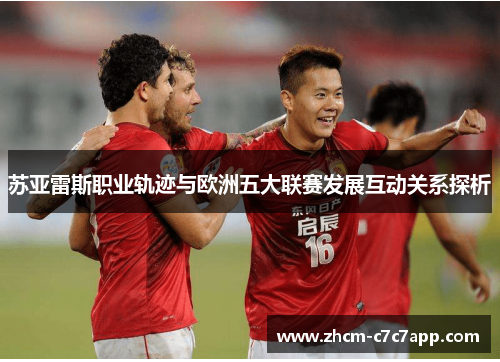 苏亚雷斯职业轨迹与欧洲五大联赛发展互动关系探析