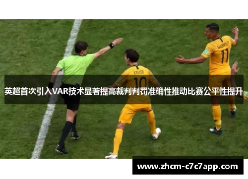 英超首次引入VAR技术显著提高裁判判罚准确性推动比赛公平性提升 英超首次引入VAR技术显著提高裁判判罚准确性推动比赛公平性提升