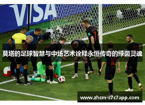 莫塔的足球智慧与中场艺术诠释永恒传奇的绿茵灵魂 莫塔的足球智慧与中场艺术诠释永恒传奇的绿茵灵魂
