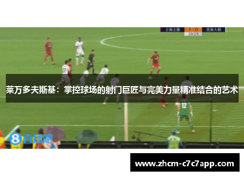 莱万多夫斯基：掌控球场的射门巨匠与完美力量精准结合的艺术