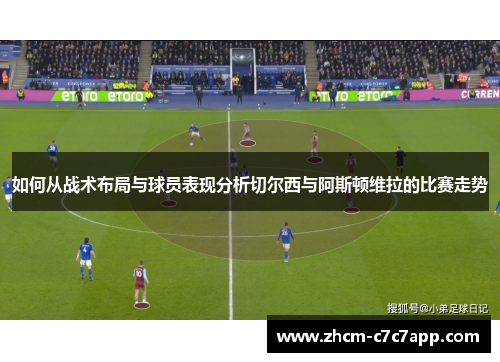 如何从战术布局与球员表现分析切尔西与阿斯顿维拉的比赛走势 如何从战术布局与球员表现分析切尔西与阿斯顿维拉的比赛走势