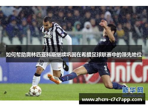 如何帮助奥林匹亚科斯继续巩固在希腊足球联赛中的领先地位 如何帮助奥林匹亚科斯继续巩固在希腊足球联赛中的领先地位