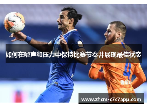 如何在嘘声和压力中保持比赛节奏并展现最佳状态 如何在嘘声和压力中保持比赛节奏并展现最佳状态