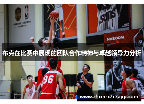 布克在比赛中展现的团队合作精神与卓越领导力分析