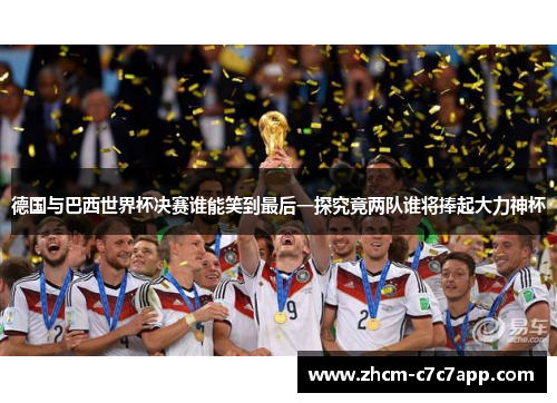 德国与巴西世界杯决赛谁能笑到最后一探究竟两队谁将捧起大力神杯