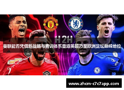 曼联能否凭借新战略与青训体系重返英超乃至欧洲足坛巅峰地位
