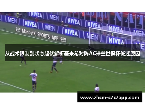 从战术限制到状态起伏解析基米希对阵AC米兰世俱杯低迷原因