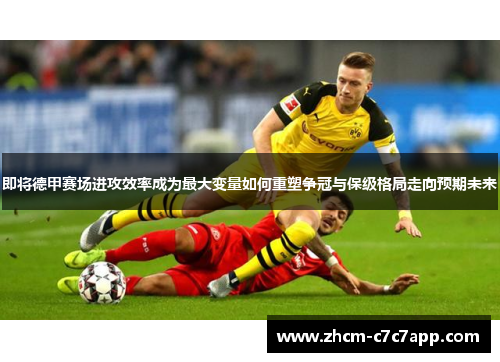即将德甲赛场进攻效率成为最大变量如何重塑争冠与保级格局走向预期未来