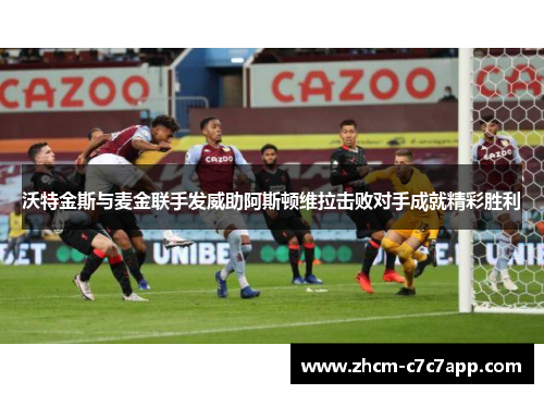 沃特金斯与麦金联手发威助阿斯顿维拉击败对手成就精彩胜利