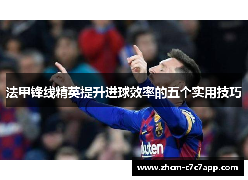 法甲锋线精英提升进球效率的五个实用技巧