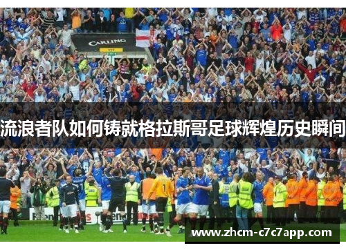 流浪者队如何铸就格拉斯哥足球辉煌历史瞬间