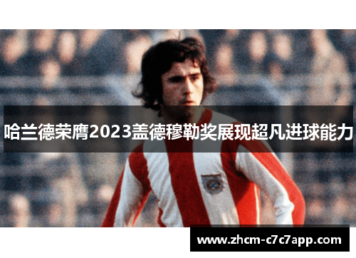 哈兰德荣膺2023盖德穆勒奖展现超凡进球能力