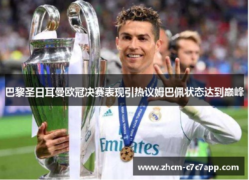 巴黎圣日耳曼欧冠决赛表现引热议姆巴佩状态达到巅峰