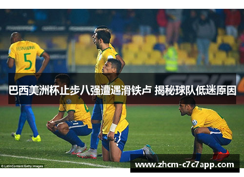 巴西美洲杯止步八强遭遇滑铁卢 揭秘球队低迷原因