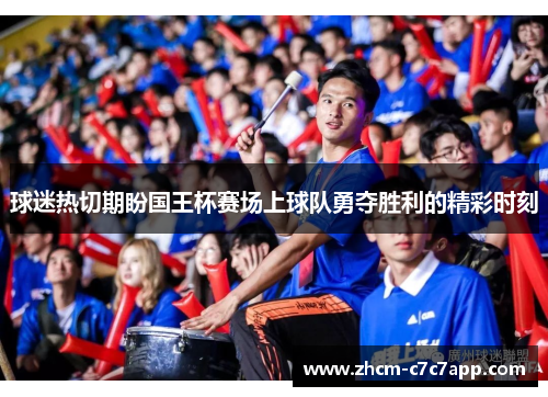 球迷热切期盼国王杯赛场上球队勇夺胜利的精彩时刻