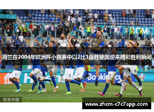 荷兰在2004年欧洲杯小组赛中以2比1战胜德国迎来精彩胜利瞬间 荷兰在2004年欧洲杯小组赛中以2比1战胜德国迎来精彩胜利瞬间