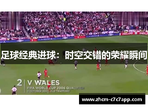 足球经典进球：时空交错的荣耀瞬间