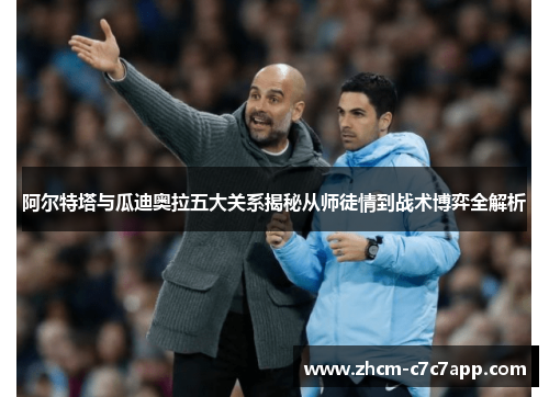 阿尔特塔与瓜迪奥拉五大关系揭秘从师徒情到战术博弈全解析 阿尔特塔与瓜迪奥拉五大关系揭秘从师徒情到战术博弈全解析