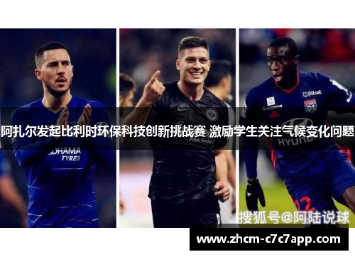 阿扎尔发起比利时环保科技创新挑战赛 激励学生关注气候变化问题 阿扎尔发起比利时环保科技创新挑战赛 激励学生关注气候变化问题